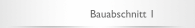 Bauabschnitt 1